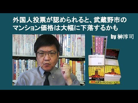 外国人投票が認められると、武蔵野市のマンション価格は大幅に下落するかも　by 榊淳司